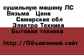 сушильную машину ЛС-8 Вязьма › Цена ­ 47 500 - Самарская обл. Электро-Техника » Бытовая техника   